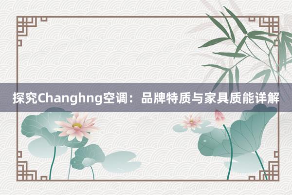 探究Changhng空调：品牌特质与家具质能详解