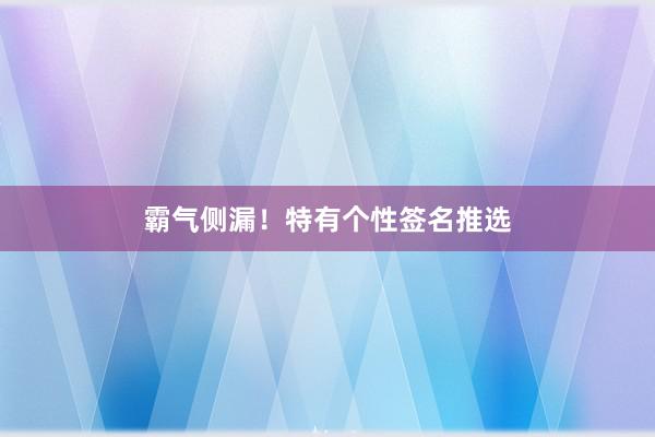 霸气侧漏！特有个性签名推选